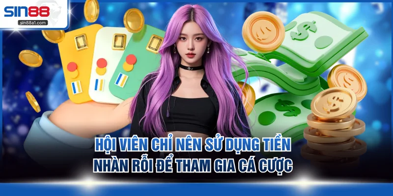 Hội viên chỉ nên sử dụng tiền nhàn rỗi để tham gia cá cược